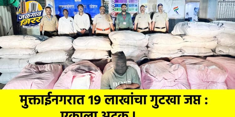 मुक्ताईनगरात १९ लाखांचा गुटखा जप्त : एकाला अटक !