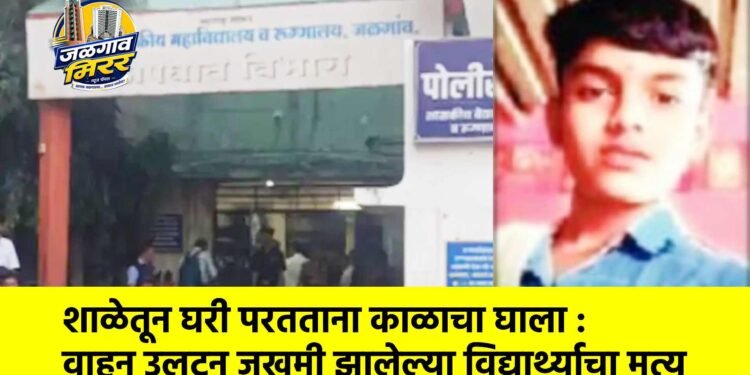 शाळेतून घरी परतताना काळाचा घाला : वाहन उलटून जखमी झालेल्या विद्यार्थ्याचा मृत्यू