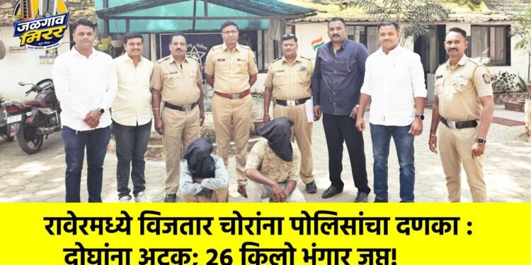 रावेरमध्ये विजतार चोरांना पोलिसांचा दणका : दोघांना अटक; २६ किलो भंगार जप्त!