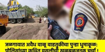 जळगावात अवैध वाळू वाहतुकीचा पुन्हा धुमाकूळ:पोलिसांच्या कथित वसुलीची खळबळजनक चर्चा !
