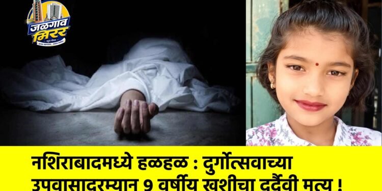 नशिराबादमध्ये हळहळ : दुर्गोत्सवाच्या उपवासादरम्यान ९ वर्षीय खुशीचा दुर्दैवी मृत्यू !