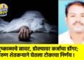 दुष्काळाचे सावट, डोक्यावर कर्जाचा डोंगर; तरुण शेतकऱ्याने घेतला टोकाचा निर्णय !