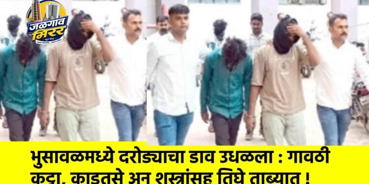 भुसावळमध्ये दरोड्याचा डाव उधळला : गावठी कट्टा, काडतुसे अन् शस्त्रांसह तिघे ताब्यात !