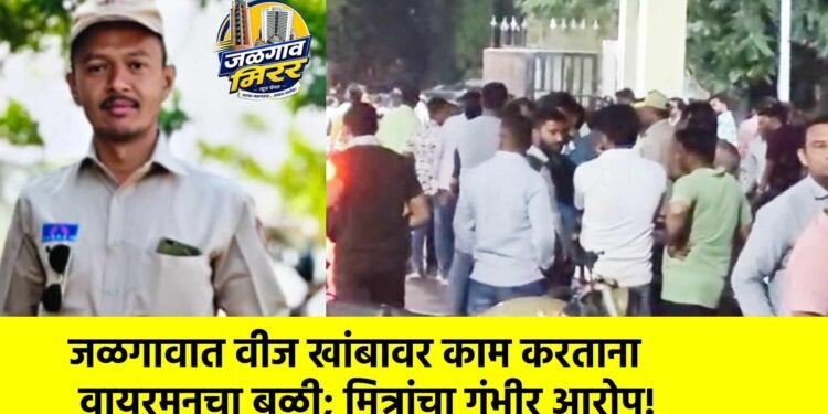 जळगावात वीज खांबावर काम करताना वायरमनचा बळी; मित्रांचा गंभीर आरोप!