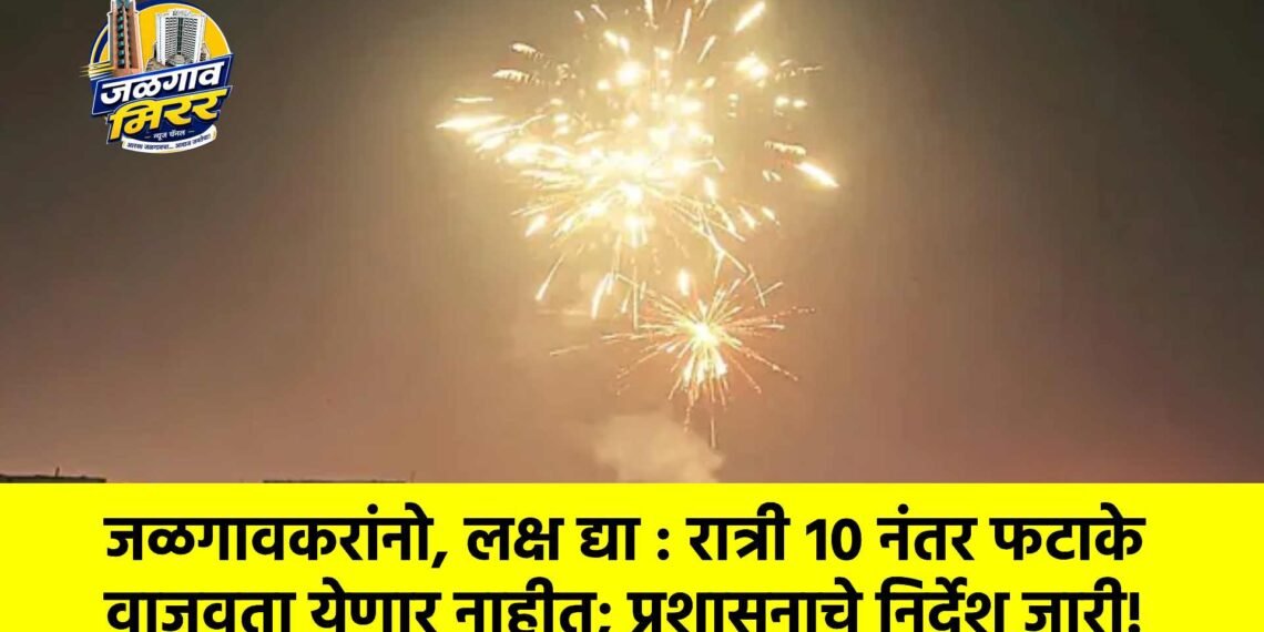जळगावकरांनो, लक्ष द्या : रात्री १० नंतर फटाके वाजवता येणार नाहीत; प्रशासनाचे निर्देश जारी!