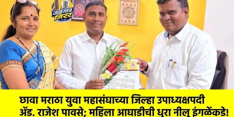 छावा मराठा युवा महासंघाच्या जिल्हा उपाध्यक्षपदी ॲड.राजेश पावसे; महिला आघाडीची धुरा नीलू इंगळेंकडे!