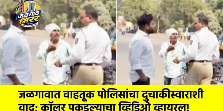 जळगावात वाहतूक पोलिसांचा दुचाकीस्वाराशी वाद; कॉलर पकडल्याचा व्हिडिओ व्हायरल!