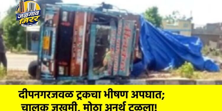 दीपनगरजवळ ट्रकचा भीषण अपघात; चालक जखमी, मोठा अनर्थ टळला!