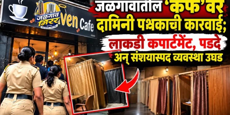 ‘हेवन कॅफे’वर दामिनी पथकाची कारवाई; लाकडी कपार्टमेंट, पडदे अन् संशयास्पद व्यवस्था उघड