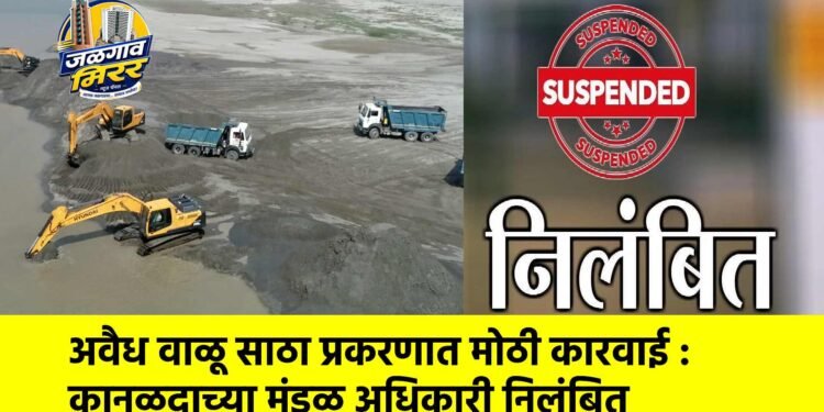अवैध वाळू साठा प्रकरणात मोठी कारवाई : कानळदाच्या मंडळ अधिकारी निलंबित